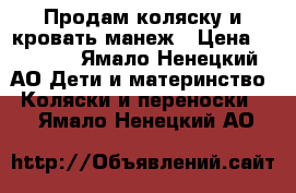 Продам коляску и кровать манеж › Цена ­ 8 000 - Ямало-Ненецкий АО Дети и материнство » Коляски и переноски   . Ямало-Ненецкий АО